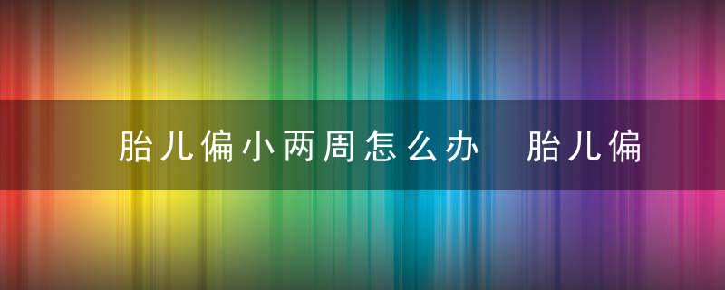 胎儿偏小两周怎么办 胎儿偏小饮食推荐